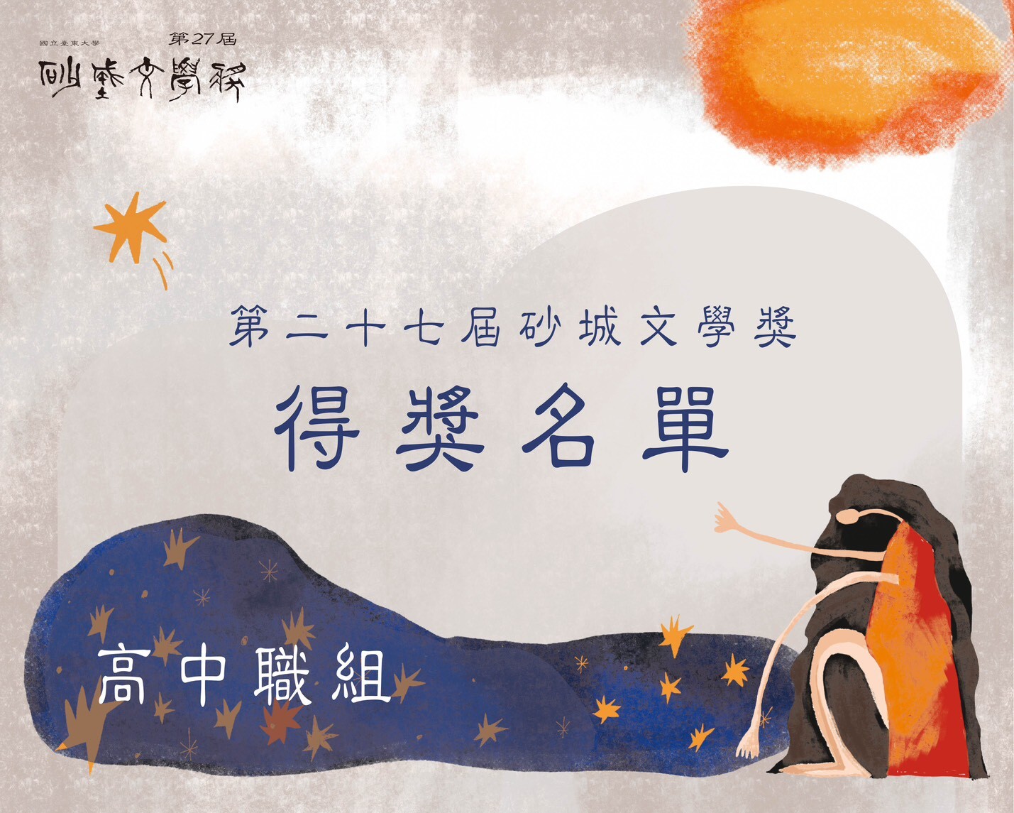 本圖為第二十七屆砂城文學獎「得獎名單」封面海報之一，主題為「高中職組」。畫面中央以大字呈現「第二十七屆砂城文學獎 得獎名單」，下方藍色不規則色塊內標示「高中職組」。整體背景為灰白色紋理質感，右上角有橘色暈染，畫面中散布橘色星形裝飾。  右下角有一名長髮人物插畫，身穿橘紅色衣裝，坐於岩石或抽象深色塊旁，形成系列識別意象。左上角標示「國立臺東大學」與「第27屆砂城文學獎」。此圖主要用作高中職組得獎公告的分類封面。