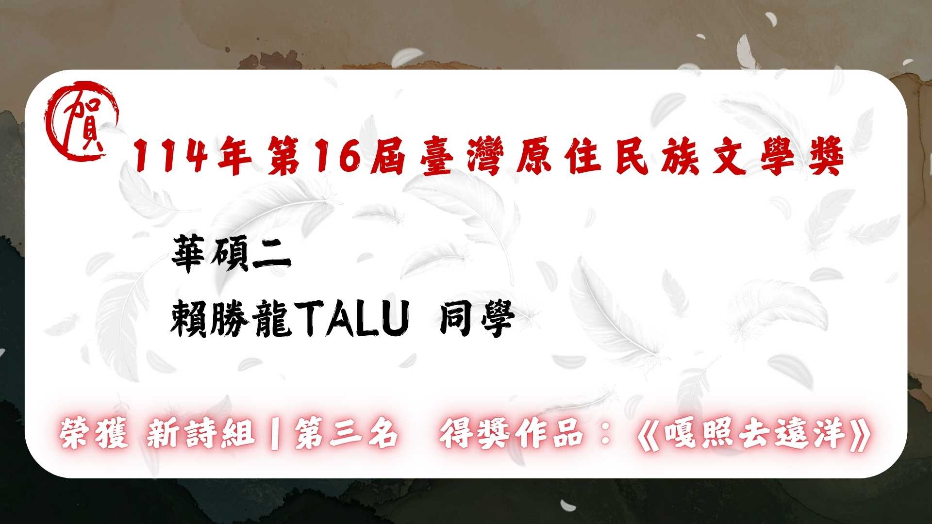 Link to 華語碩士班二年級  賴勝龍 Talu  榮獲 🏆 114 年第 16 屆臺灣原住民族文學獎 【新詩組】第三名  得獎作品： 《嘎照去遠洋》